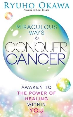 Miraculous Ways to Conquer Cancer - Ryuho Okawa