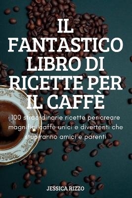 Il Fantastico Libro Di Ricette Per Il Caffè -  Jessica Rizzo