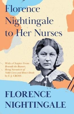 Florence Nightingale to Her Nurses - Florence Nightingale, F J Cross