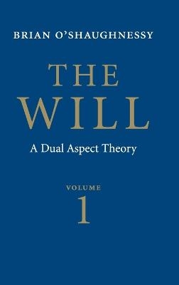 The Will: Volume 1, Dual Aspect Theory - Brian O'Shaughnessy