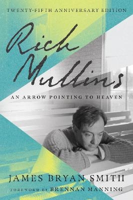 Rich Mullins – An Arrow Pointing to Heaven - James Bryan Smith, Brennan Manning