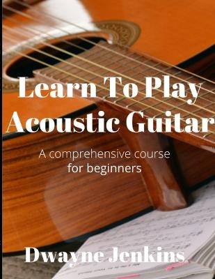 Learn To Play Acoustic Guitar - Dwayne Jenkins