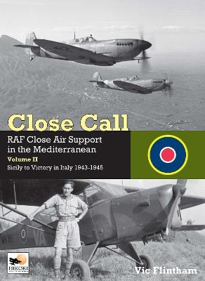 Close Call: RAF Close Air Support in the Mediterranean Volume II Sicily to Victory in Italy 1943-1945 - Vic Flintham