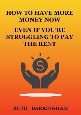 How to Have More Money Now Even If You're Struggling to Pay the Rent - Ruth Barringham