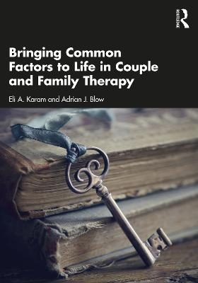 Bringing Common Factors to Life in Couple and Family Therapy - Eli A. Karam, Adrian J. Blow