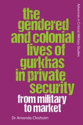 The Gendered and Colonial Lives of Gurkhas in Private Security - Amanda Chisholm