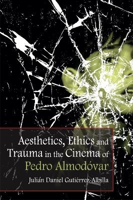 Aesthetics, Ethics and Trauma and the Cinema of Pedro Almodovar - Julian Daniel Gutierrez-Albilla