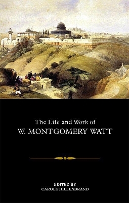 The Life and Work of W. Montgomery Watt - Carole Hillenbrand