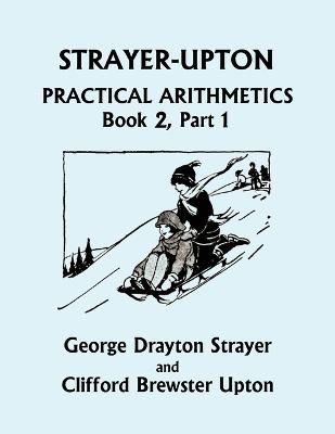 Strayer-Upton Practical Arithmetics BOOK 2, Part 1 (Yesterday's Classics) - George Drayton Strayer, Clifford Brewster Upton