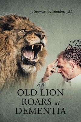 An Old Lion Roars at Dementia - J Stewart Schneider J D