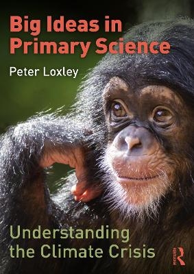 Big Ideas in Primary Science: Understanding the Climate Crisis - Peter Loxley