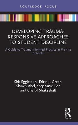 Developing Trauma-Responsive Approaches to Student Discipline - Kirk Eggleston, Erinn J. Green, Shawn Abel, Stephanie Poe, Charol Shakeshaft