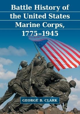 Battle History of the United States Marine Corps, 1775-1945 - George B. Clark