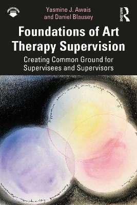 Foundations of Art Therapy Supervision - Yasmine J. Awais, Daniel Blausey