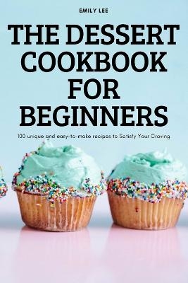 The Dessert Cookbook for Beginners -  Emily Lee