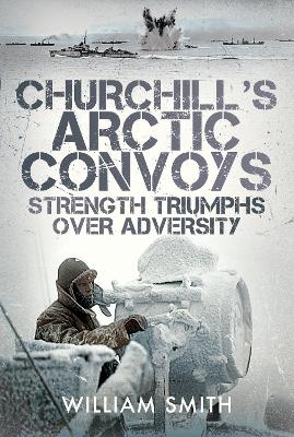 Churchill's Arctic Convoys - William Smith