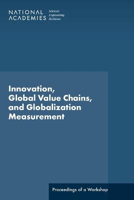 Innovation, Global Value Chains, and Globalization Measurement - Engineering National Academies of Sciences  and Medicine,  Division of Behavioral and Social Sciences and Education,  Policy and Global Affairs,  Committee on National Statistics, Technology Board on Science  and Economic Policy