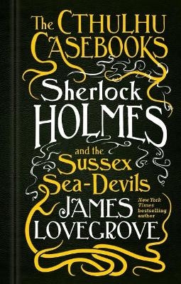 The Cthulhu Casebooks - Sherlock Holmes and the Sussex Sea-Devils - James Lovegrove