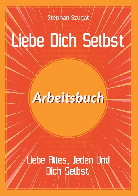 Liebe Dich Selbst Arbeitsbuch - Stephan Szugat