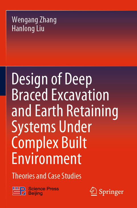 Design of Deep Braced Excavation and Earth Retaining Systems Under Complex Built Environment - Wengang Zhang, Hanlong Liu