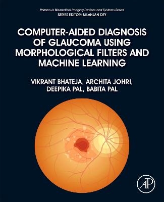 Computer-Aided Diagnosis of Glaucoma using Morphological Filters and Machine Learning - Vikrant Bhateja, Archita Johri, Deepika Pal, Babita Pal