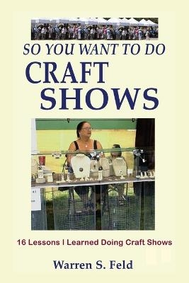 So You Want To Do Craft Shows - Warren Feld