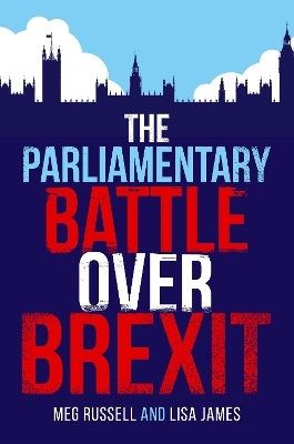 The Parliamentary Battle over Brexit - Meg Russell, Lisa James