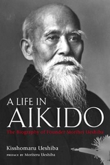 A Life in Aikido: The Biography of Founder Morihei Ueshiba - Ueshiba, Kisshomaru