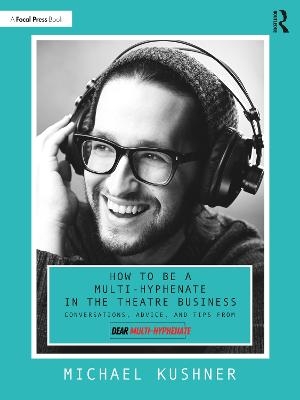 How to Be a Multi-Hyphenate in the Theatre Business: Conversations, Advice, and Tips from “Dear Multi-Hyphenate” - Michael Kushner