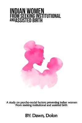 A study on psycho-social factors preventing Indian women from seeking institutional and assisted birth -  Dolon