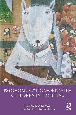 Psychoanalytic Work with Children in Hospital - Franco D'Alberton