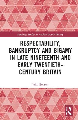 Respectability, Bankruptcy and Bigamy in Late Nineteenth- and Early Twentieth-Century Britain - John Benson