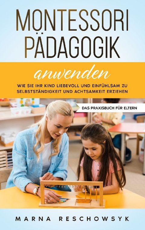 Montessori Pädagogik anwenden - Das Praxisbuch für Eltern: Wie Sie Ihr Kind liebevoll und einfühlsam zu Selbstständigkeit und Achtsamkeit erziehen - Marna Reschowsyk