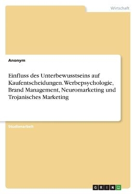 Einfluss des Unterbewusstseins auf Kaufentscheidungen. Werbepsychologie, Brand Management, Neuromarketing und Trojanisches Marketing -  Anonymous