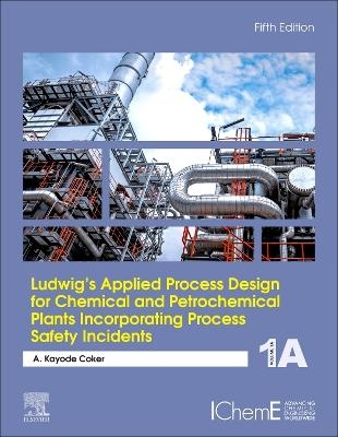 Ludwig's Applied Process Design for Chemical and Petrochemical Plants Incorporating Process Safety Incidents - A. Kayode Coker