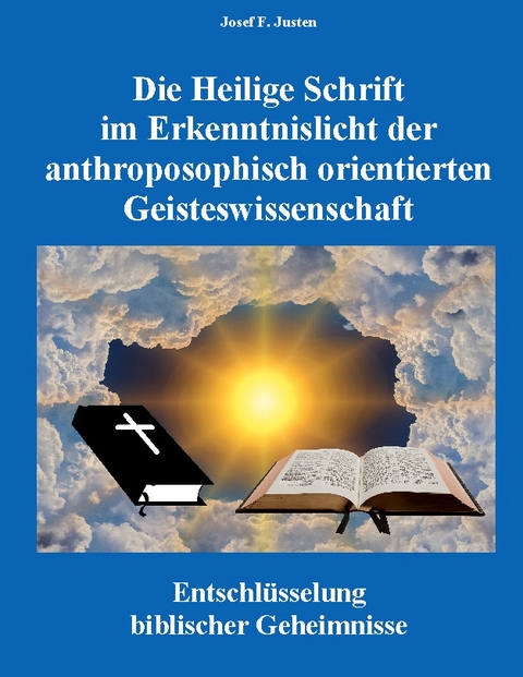 Die Heilige Schrift im Erkenntnislicht der anthroposophisch orientierten Geisteswissenschaft - Josef F. Justen