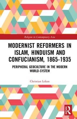 Modernist Reformers in Islam, Hinduism and Confucianism, 1865-1935 - Christian Lekon