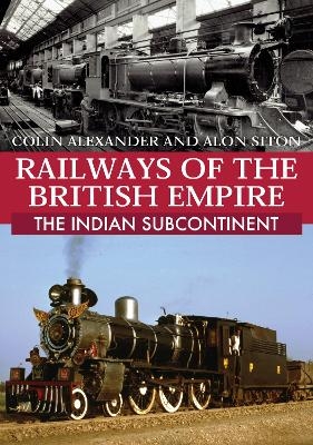 Railways of the British Empire: The Indian Subcontinent - Colin Alexander, Alon Siton