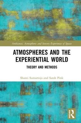 Atmospheres and the Experiential World - Shanti Sumartojo, Sarah Pink