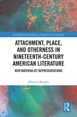 Attachment, Place, and Otherness in Nineteenth-Century American Literature - Jillmarie Murphy