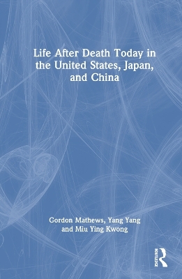 Life After Death Today in the United States, Japan, and China - Gordon Mathews, Yang Yang, Miu Ying Kwong