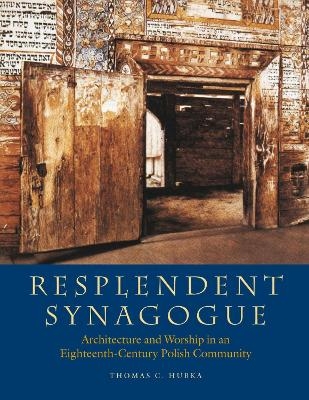 Resplendent Synagogue – Architecture and Worship in an Eighteenth–Century Polish Community - Thomas C. Hubka, Barbara Kirshenblatt–gi, Sergey Kravtsov