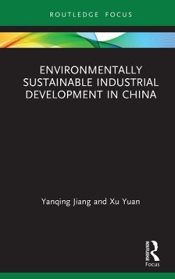 Environmentally Sustainable Industrial Development in China - Yanqing Jiang, Xu Yuan