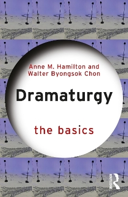 Dramaturgy: The Basics - Anne M. Hamilton, Walter Byongsok Chon