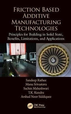 Friction Based Additive Manufacturing Technologies - Sandeep Rathee, Manu Srivastava, Sachin Maheshwari, T.K. Kundra, Arshad Noor Siddiquee