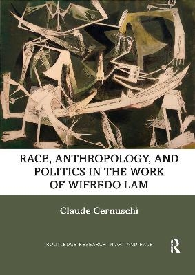 Race, Anthropology, and Politics in the Work of Wifredo Lam - Claude Cernuschi