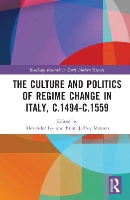 The Culture and Politics of Regime Change in Italy, c.1494-c.1559 - 