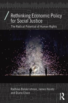 Rethinking Economic Policy for Social Justice - Radhika Balakrishnan, James Heintz, Diane Elson