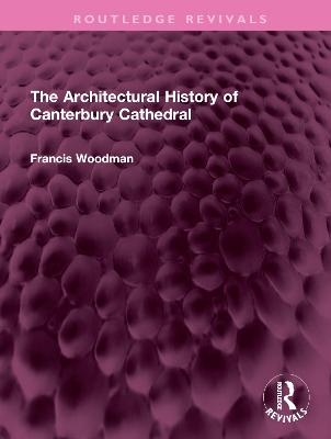 The Architectural History of Canterbury Cathedral - Francis Woodman