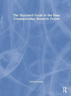 The Illustrated Guide to the Mass Communication Research Project - Patricia Swann